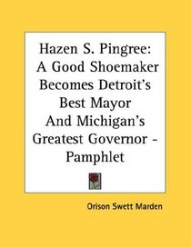 Hazen S. Pingree: A Good Shoemaker Becomes Detroit's Best Mayor And Michigan's Greatest Governor - Pamphlet
