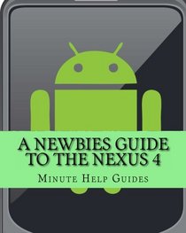 A Newbies Guide to the Nexus 4: Everything You Need to Know About the Nexus 4 and the Jelly Bean Operating System