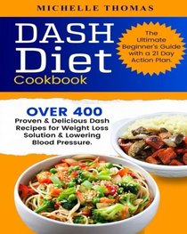 DASH Diet Cookbook: Over 400 Proven & Delicious Dash Recipes for Weight Loss Solution & Lowering Blood Pressure. The Ultimate Beginner's Guide with a 21 Day Action Plan
