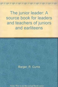 The junior leader: A source book for leaders and teachers of juniors and earliteens