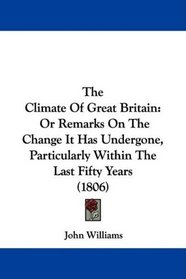 The Climate Of Great Britain: Or Remarks On The Change It Has Undergone, Particularly Within The Last Fifty Years (1806)