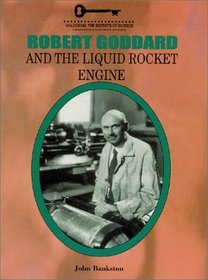 Robert Goddard and the Liquid Rocket Engine (Unlocking the Secrets of Science)