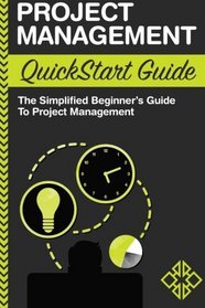 Project Management: QuickStart Guide - The Simplified Beginner's Guide to Project Management