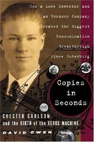 Copies in Seconds : How a Lone Inventor and an Unknown Company Created the Biggest Communication Breakthrough Since Gutenberg--Chester Carlson and the Birth of the Xerox Machine