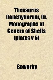 Thesaurus Conchyliorum, Or, Monographs of Genera of Shells (plates v 5)