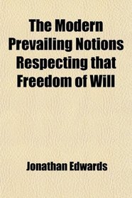 The Modern Prevailing Notions Respecting that Freedom of Will