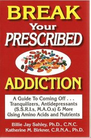Break Your Prescribed Addition: A Guide To Coming Off Tranquilizers, Antidepressants (S.S.R.I.s, M.A.O.s) & More Using Amino Acids And Nutrient Therapy
