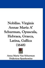 Nobiliss. Virginis Annae Maria A' Schurman, Opuscula, Hebraea, Graeca, Latina, Gallica (1648) (Latin Edition)