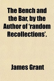 The Bench and the Bar, by the Author of 'random Recollections'.