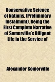 Conservative Science of Nations, (Preliminary Instalment), Being the First Complete Narrative of Somerville's Diligent Life in the Service of