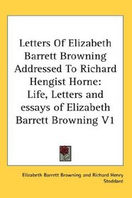 Letters Of Elizabeth Barrett Browning Addressed To Richard Hengist Horne: Life, Letters and essays of Elizabeth Barrett Browning V1