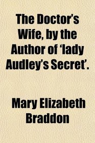 The Doctor's Wife, by the Author of 'lady Audley's Secret'.