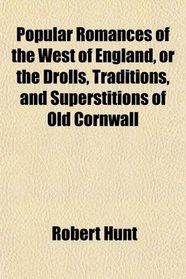 Popular Romances of the West of England, or the Drolls, Traditions, and Superstitions of Old Cornwall