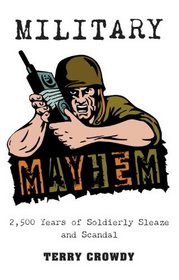 Military Mayhem: 2,500 Years of Soldierly Sleaze and Scandal (General Military)