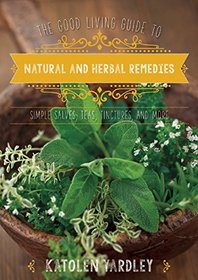 The Good Living Guide to Natural and Herbal Remedies: Simple Salves, Teas, Tinctures, and More