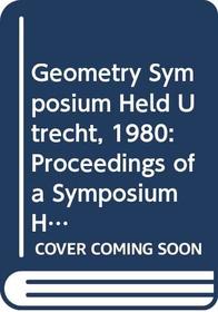 Geometry Symposium Held Utrecht, 1980: Proceedings of a Symposium Held at the University of Utrecht, the Netherlands, August 27-29, 1980 (Lecture Notes in Mathematics (Springer-Verlag), 894.)