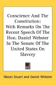 Conscience And The Constitution: With Remarks On The Recent Speech Of The Hon. Daniel Webster In The Senate Of The United States On Slavery