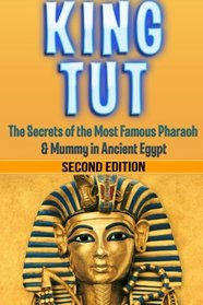 King Tut: The Secrets of the Most Famous Pharaoh & Mummy in Ancient Egypt: King Tut Revealed