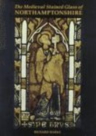 The Medieval Stained Glass of Northamptonshire (Corpus Vitrearum Medii Aevi: Great Britain)