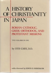 A History of Christianity in Japan: Roman Catholic. Greek Orthodox, and Protestant Missions