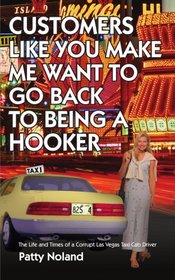 CUSTOMERS LIKE YOU MAKE ME WANT TO GO BACK TO BEING A HOOKER: The Life and Times of a Corrupt Las Vegas Taxi Cab Driver