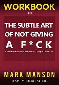 WORKBOOK for The Subtle Art of Not Giving A F*ck: A Counterintuitive Approach to Living a Good Life