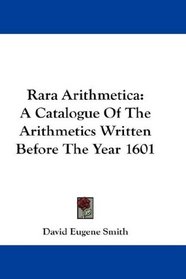 Rara Arithmetica: A Catalogue Of The Arithmetics Written Before The Year 1601
