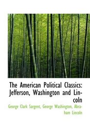 The American Political Classics: Jefferson, Washington and Lincoln