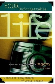 Your Unforgettable Life: Only You Can Choose the Legacy You Leave