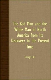 The Red Man And The White Man In North America From Its Discovery To The Present Time