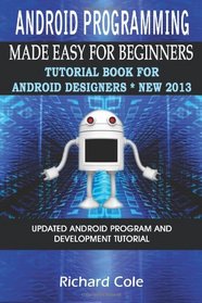 Android Programming Made Easy For Beginners: Tutorial Book For Android Designers * New 2013.: Updated Android Programming And Development Tutorial Guide