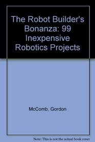 The Robot Builder's Bonanza: 99 Inexpensive Robotics Projects