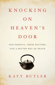 Knocking on Heaven's Door: Our Parents, Their Doctors, and a Better Way of Death