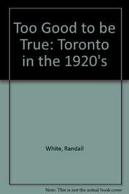 Too Good to Be True Toronto in the 1920s: Toronto in the 1920s