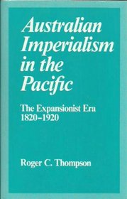 Australian Imperialism in the Pacific: The Expansionist Era, 1820-1920