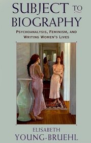Subject to Biography : Psychoanalysis, Feminism, and Writing Women's Lives