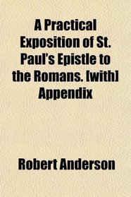 A Practical Exposition of St. Paul's Epistle to the Romans. [with] Appendix