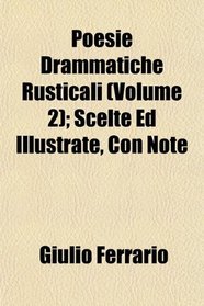Poesie Drammatiche Rusticali (Volume 2); Scelte Ed Illustrate, Con Note
