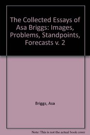 The Collected Essays of Asa Briggs: Volume II: Images, Problems, Standpoints, Forecasts