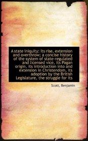 A state iniquity: its rise, extension and overthrow; a concise history of the system of state-regula