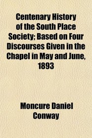 Centenary History of the South Place Society; Based on Four Discourses Given in the Chapel in May and June, 1893
