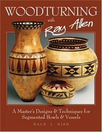 Woodturning with Ray Allen : A Master's Designs  Techniques for Segmented Bowls  Vessels