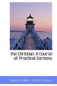 The Christian: A Course of Practical Sermons