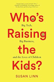 Who?s Raising the Kids?: Big Tech, Big Business, and the Lives of Children
