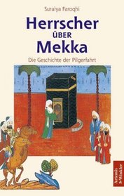 Herrscher ber Mekka. Die Geschichte der Pilgerfahrt.