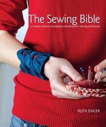 The Sewing Bible: A Modern Manual of Practical and Decorative Sewing Techniques