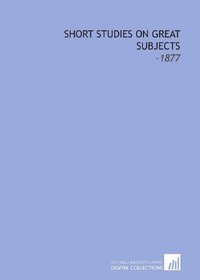 Short Studies on Great Subjects: -1877