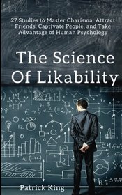 The Science of Likability: 27 Studies to Master Charisma, Attract Friends, Captivate People, and Take Advantage of Human Psychology