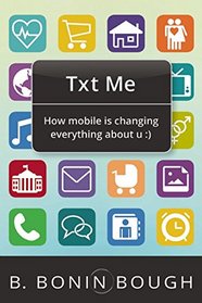 Txt Me: How Mobile Is Changing Everything About U :)