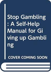 Stop Gambling: A Self-Help Manual for Giving up Gambling